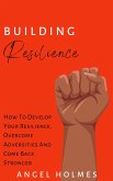 Building Resilience - How To Develop Your Resilience, Overcome Adversities And Come Back Stronger (eBook, ePUB)