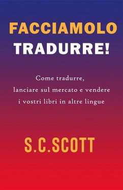 Facciamolo tradurre! : Come tradurre, lanciare sul mercato e vendere i vostri libri in altre lingue (eBook, ePUB) - Scott, S. C.