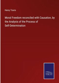 Moral Freedom reconciled with Causation, by the Analysis of the Process of Self-Determination - Travis, Henry