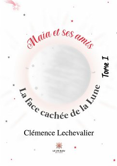 Maïa et ses amis: Tome I: La face cachée de la Lune - Clémence Lechevalier