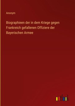 Biographieen der in dem Kriege gegen Frankreich gefallenen Offiziere der Bayerischen Armee