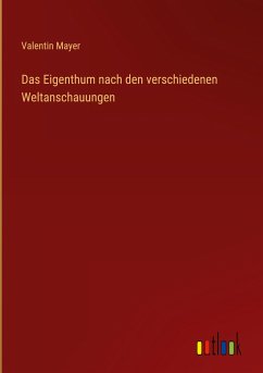 Das Eigenthum nach den verschiedenen Weltanschauungen - Mayer, Valentin