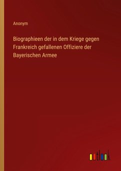 Biographieen der in dem Kriege gegen Frankreich gefallenen Offiziere der Bayerischen Armee - Anonym