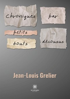 Chroniques par petits bouts... ... décousus - Jean-Louis Grelier