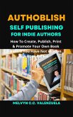 Authoblish - Self-Publishing For Indie Authors: How To Create, Publish, Print & Promote Your Own Book Even If You Have Not Written A Book Before (eBook, ePUB)