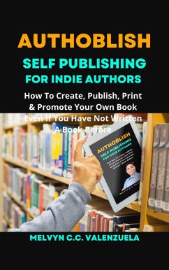 Authoblish - Self-Publishing For Indie Authors: How To Create, Publish, Print & Promote Your Own Book Even If You Have Not Written A Book Before (eBook, ePUB) - Valenzuela, Melvyn C. C.