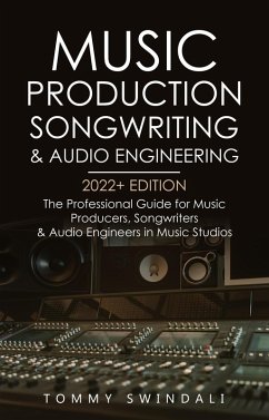 Music Production, Songwriting & Audio Engineering, 2022+ Edition: The Professional Guide for Music Producers, Songwriters & Audio Engineers in Music Studios (eBook, ePUB) - Swindali, Tommy