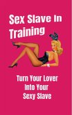 Sex Slave in Training: Turn Your Lover Into Your Sexy Slave (eBook, ePUB)