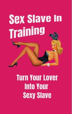 Cover Sex Slave in Training: Turn Your Lover Into Your Sexy Slave (eBook, ePUB)