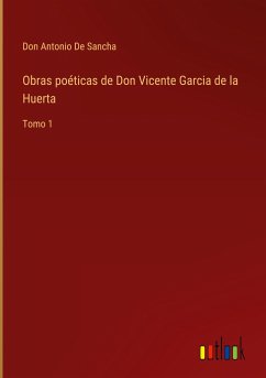 Obras poéticas de Don Vicente Garcia de la Huerta - De Sancha, Don Antonio