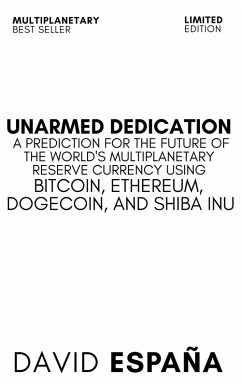 Unarmed Dedication A Prediction For The Future Of The World's Multiplanetary Reserve Currency Using Bitcoin, Ethereum, Dogecoin, And Shiba Inu (eBook, ePUB) - Espana, David