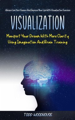 Visualization: Manifest Your Dream With More Clarity Using Imagination And Brain Training (Achieve Limitless Success And Improve Your - Woodhouse, Todd