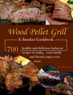 Wood Pellet Grill & Smoker Cookbook : 700 healthy and delicious barbecue recipes to make your family and friends enjoy even more (eBook, ePUB) - Perez, Joanne