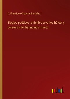 Elogios poéticos, dirigidos a varios héroe, y personas de distinguido mérito - de Salas, D. Francisco Gregorio