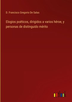 Elogios poéticos, dirigidos a varios héroe, y personas de distinguido mérito - de Salas, D. Francisco Gregorio