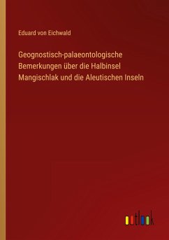Geognostisch-palaeontologische Bemerkungen über die Halbinsel Mangischlak und die Aleutischen Inseln - Eichwald, Eduard Von