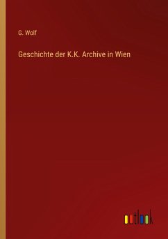 Geschichte der K.K. Archive in Wien - Wolf, G.