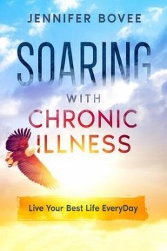 Soaring With Chronic Illness Live Your Best Life Everyday (eBook, ePUB) - Bovee, Jennifer