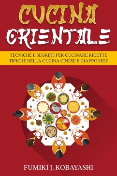 Cucina Orientale: Tecniche e Segreti per Cucinare Ricette Tipiche della Cucina Cinese e Giapponese (eBook, ePUB) - Kobayashi, Fumiki J. Cucina Orientale: Tecniche e Segreti per Cucinare Ricette Tipiche della Cucina Cinese e Giapponese (eBook, ePUB) - Kobayashi, Fumiki J.