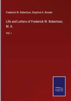 Life and Letters of Frederick W. Robertson, M. A. - Robertson, Frederick W.