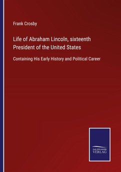 Life of Abraham Lincoln, sixteenth President of the United States - Crosby, Frank