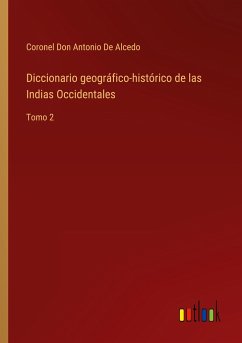 Diccionario geográfico-histórico de las Indias Occidentales - de Alcedo, Coronel Don Antonio