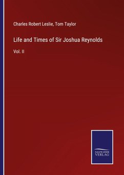 Life and Times of Sir Joshua Reynolds - Leslie, Charles Robert; Taylor, Tom