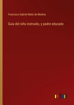 Guia del niño instruido, y padre educado