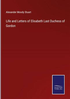 Life and Letters of Elisabeth Last Duchess of Gordon - Stuart, Alexander Moody