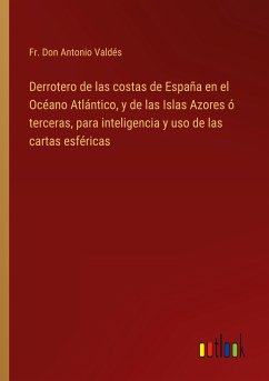 Derrotero de las costas de España en el Océano Atlántico, y de las Islas Azores ó terceras, para inteligencia y uso de las cartas esféricas