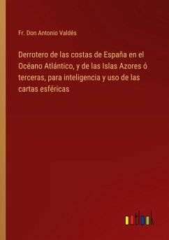 Derrotero de las costas de España en el Océano Atlántico, y de las Islas Azores ó terceras, para inteligencia y uso de las cartas esféricas - Valdés, Fr. Don Antonio