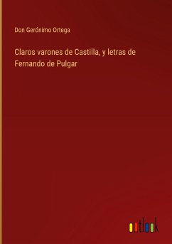 Claros varones de Castilla, y letras de Fernando de Pulgar - Ortega, Don Gerónimo