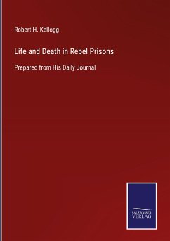 Life and Death in Rebel Prisons - Kellogg, Robert H.