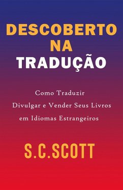 Descoberto Na Tradução: Como Traduzir, Divulgar e Vender Seus Livros em Idiomas Estrangeiros (eBook, ePUB) - Scott, S. C.