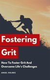 Fostering Grit - How To Foster Grit And Overcome Life's Challenges (eBook, ePUB)