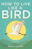How To Live Like A Bird (eBook, ePUB) How To Live Like A Bird (eBook, ePUB)