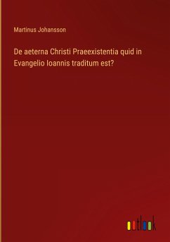 De aeterna Christi Praeexistentia quid in Evangelio Ioannis traditum est? - Johansson, Martinus