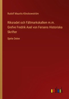 Riksradet och Fältmarkskalken m.m. Grefve Fredrik Axel von Fersens Historiska Skrifter - Klinckowström, Rudolf Maurits