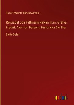 Riksradet och Fältmarkskalken m.m. Grefve Fredrik Axel von Fersens Historiska Skrifter
