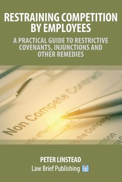 Restraining Competition by Employees - A Practical Guide to Restrictive Covenants, Injunctions and Other Remedies - Linstead, Peter