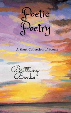 Poetic Poetry: A Short Collection of Poems (eBook, ePUB) - Benko, Brittany