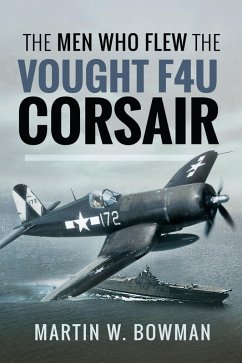 The Men Who Flew the Vought F4U Corsair (eBook, ePUB) - Bowmen, Martin W.