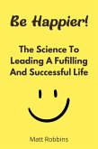 Be Happier! The Science To Leading A Fufilling And Successful Life (eBook, ePUB)