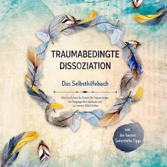 Traumabedingte Dissoziation - Das Selbsthilfebuch: Wie Sie Schritt für Schritt Ihr Trauma heilen, die Vergangenheit loslassen und zu innerem Glück finden - inkl. der besten Soforthilfe-Tipps (MP3-Download) - Graß, Anna-Lena