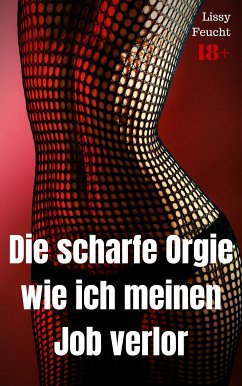 Die scharfe Orgie – wie ich meinen Job verlor (eBook, ePUB) - Feucht, Lissy