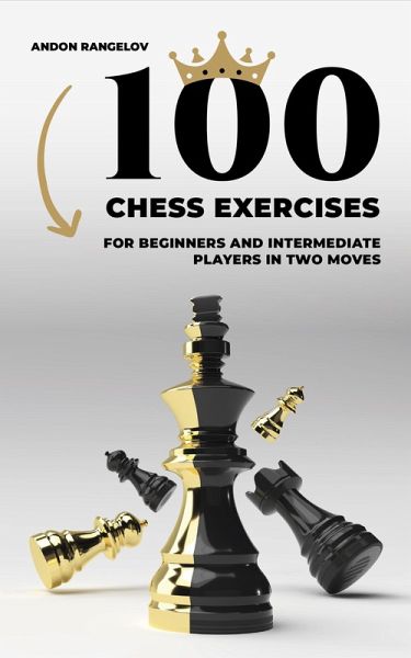 100 Chess Exercises for Beginners and Intermediate Players in Two Moves (Tactics Chess From First Moves) (eBook, ePUB) 100 Chess Exercises for Beginners and Intermediate Players in Two Moves (Tactics Chess From First Moves) (eBook, ePUB)