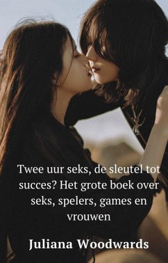 Twee uur seks, de sleutel tot succes? Het grote boek over seks, spelers, games en vrouwen (eBook, ePUB) - Woodwards, Juliana