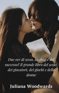 Due ore di sesso, la chiave del successo? Il grande libro del sesso, dei giocatori, dei giochi e delle donne (eBook, ePUB) - Woodwards, Juliana