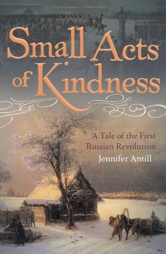 Small Acts of Kindness: A Tale of the First Russian Revolution - Antill, Jennifer