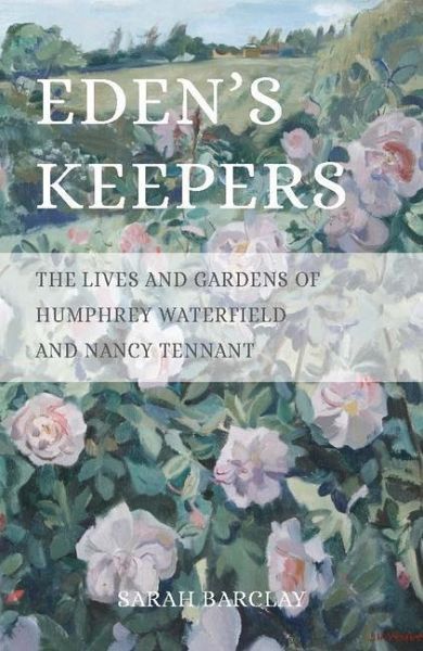 Eden's Keepers: The Lives and Gardens of Humphrey Waterfield and Nancy Tennant Eden's Keepers: The Lives and Gardens of Humphrey Waterfield and Nancy Tennant